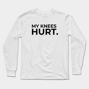 My knees hurt Long Sleeve T-Shirt